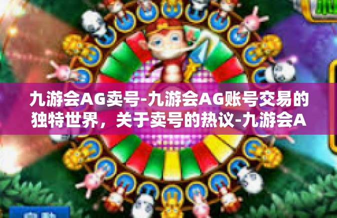 九游会AG卖号-九游会AG账号交易的独特世界，关于卖号的热议-九游会AG卖号