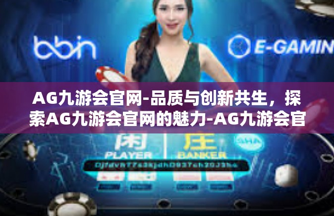 AG九游会官网-品质与创新共生，探索AG九游会官网的魅力-AG九游会官网