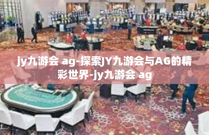 jy九游会 ag-探索JY九游会与AG的精彩世界-jy九游会 ag