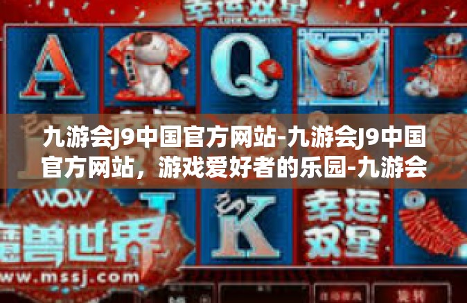 九游会J9中国官方网站-九游会J9中国官方网站，游戏爱好者的乐园-九游会J9中国官方网站