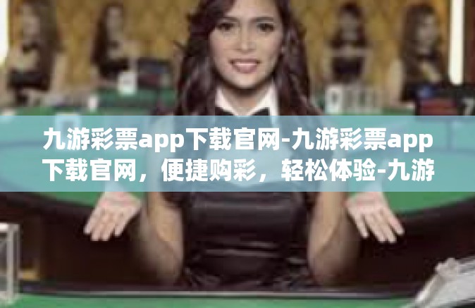 九游彩票app下载官网-九游彩票app下载官网，便捷购彩，轻松体验-九游彩票app下载官网