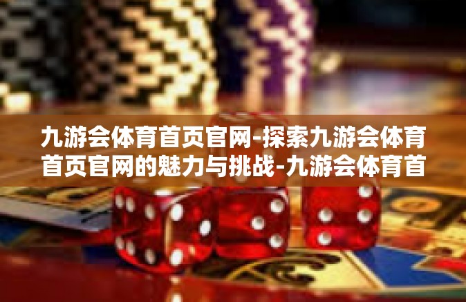 九游会体育首页官网-探索九游会体育首页官网的魅力与挑战-九游会体育首页官网