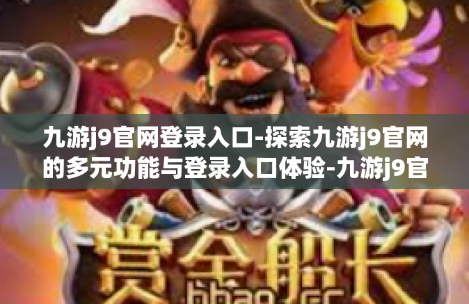 九游j9官网登录入口-探索九游j9官网的多元功能与登录入口体验-九游j9官网登录入口