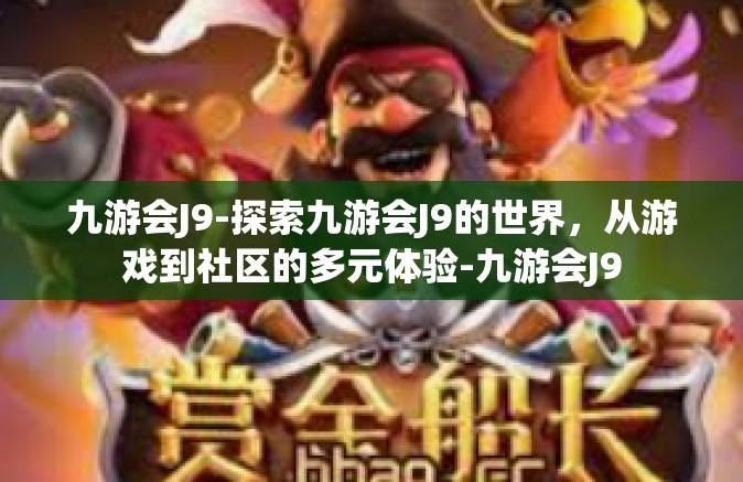 九游会J9-探索九游会J9的世界，从游戏到社区的多元体验-九游会J9