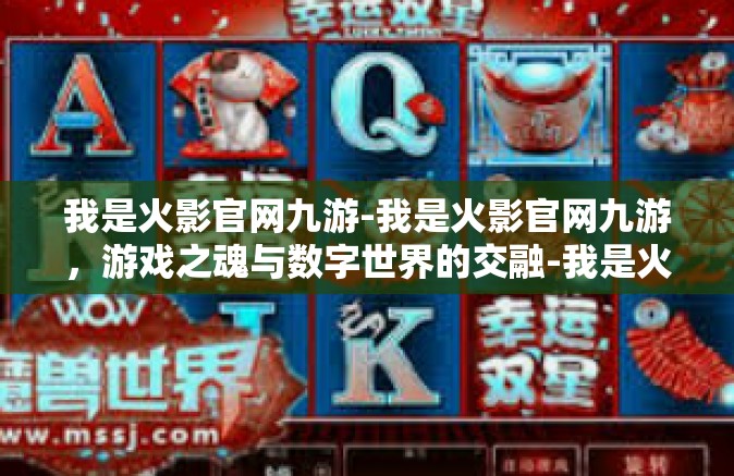 我是火影官网九游-我是火影官网九游，游戏之魂与数字世界的交融-我是火影官网九游