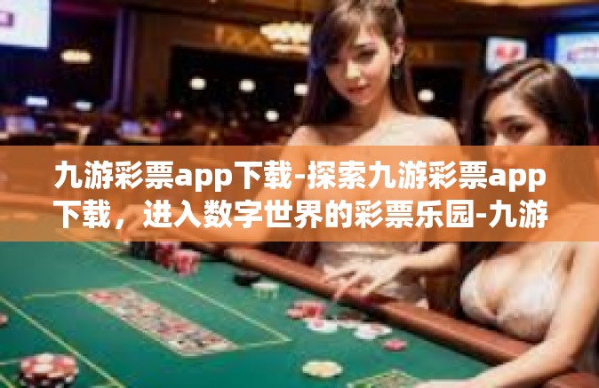 九游彩票app下载-探索九游彩票app下载，进入数字世界的彩票乐园-九游彩票app下载