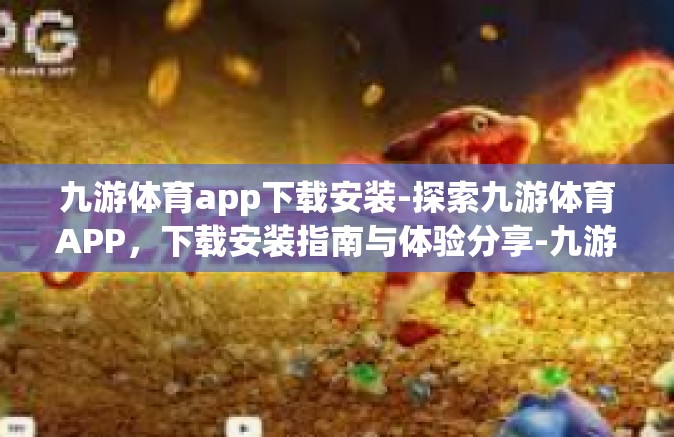 九游体育app下载安装-探索九游体育APP，下载安装指南与体验分享-九游体育app下载安装
