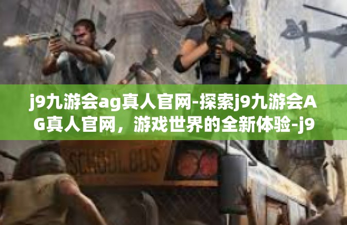 j9九游会ag真人官网-探索j9九游会AG真人官网，游戏世界的全新体验-j9九游会ag真人官网