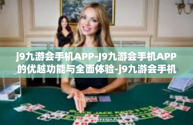 j9九游会手机APP-J9九游会手机APP的优越功能与全面体验-j9九游会手机APP
