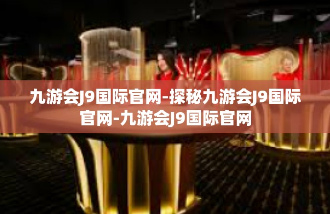 九游会J9国际官网-探秘九游会J9国际官网-九游会J9国际官网