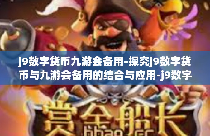 j9数字货币九游会备用-探究j9数字货币与九游会备用的结合与应用-j9数字货币九游会备用