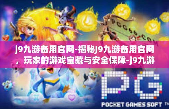 j9九游备用官网-揭秘J9九游备用官网，玩家的游戏宝藏与安全保障-j9九游备用官网
