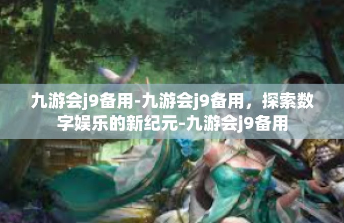 九游会j9备用-九游会j9备用，探索数字娱乐的新纪元-九游会j9备用