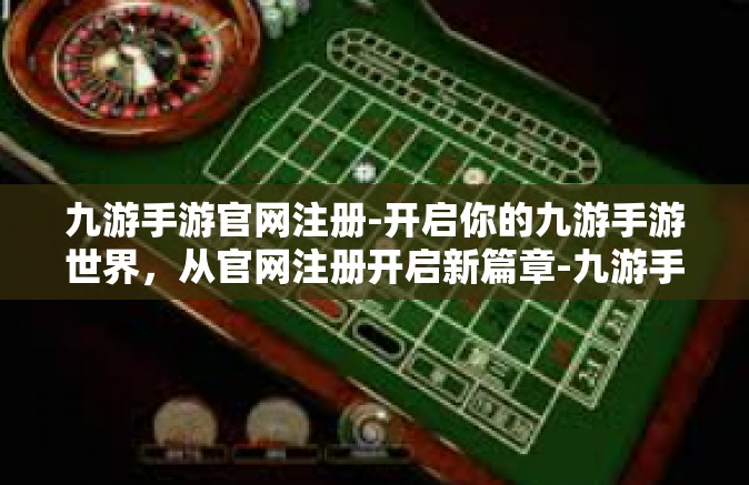 九游手游官网注册-开启你的九游手游世界，从官网注册开启新篇章-九游手游官网注册