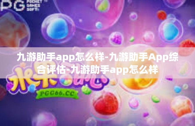九游助手app怎么样-九游助手App综合评估-九游助手app怎么样