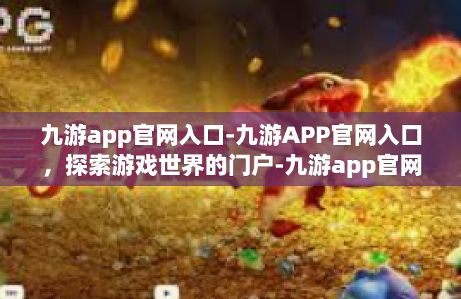 九游app官网入口-九游APP官网入口，探索游戏世界的门户-九游app官网入口