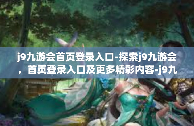 j9九游会首页登录入口-探索j9九游会，首页登录入口及更多精彩内容-j9九游会首页登录入口