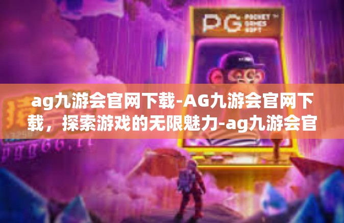 ag九游会官网下载-AG九游会官网下载，探索游戏的无限魅力-ag九游会官网下载