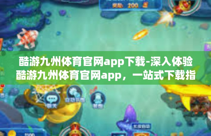 酷游九州体育官网app下载-深入体验酷游九州体育官网app，一站式下载指南与体育爱好者们的福音-酷游九州体育官网app下载