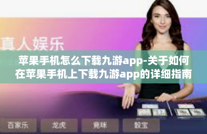 苹果手机怎么下载九游app-关于如何在苹果手机上下载九游app的详细指南-苹果手机怎么下载九游app