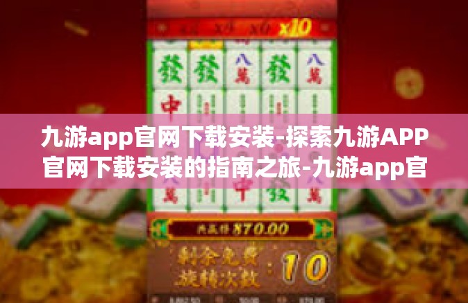 九游app官网下载安装-探索九游APP官网下载安装的指南之旅-九游app官网下载安装