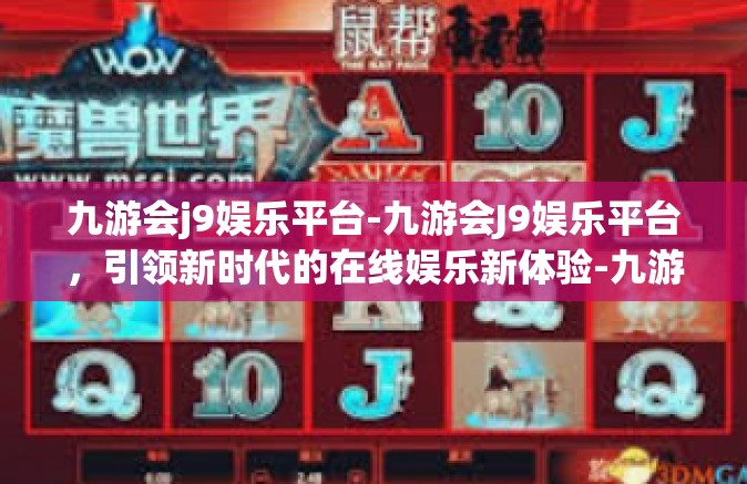 九游会j9娱乐平台-九游会J9娱乐平台，引领新时代的在线娱乐新体验-九游会j9娱乐平台