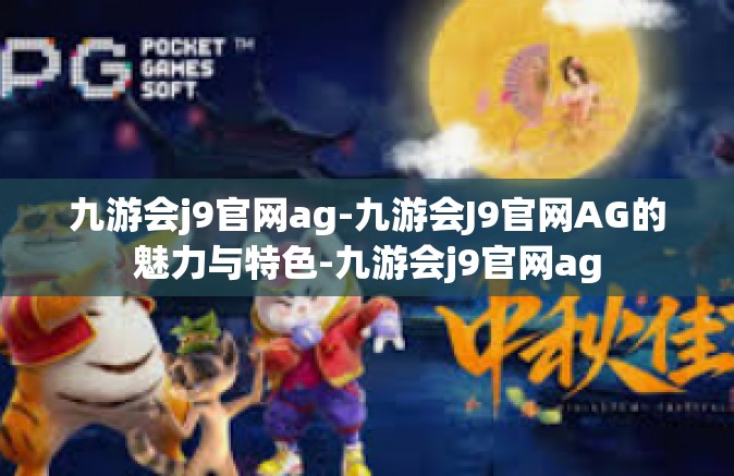 九游会j9官网ag-九游会J9官网AG的魅力与特色-九游会j9官网ag