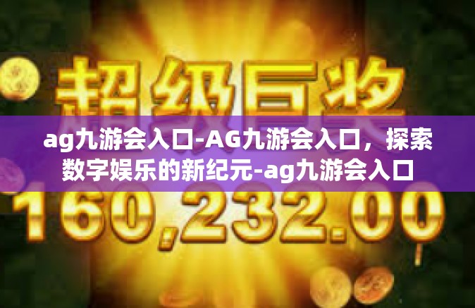 ag九游会入口-AG九游会入口，探索数字娱乐的新纪元-ag九游会入口