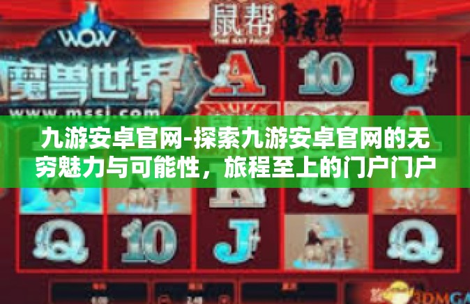 九游安卓官网-探索九游安卓官网的无穷魅力与可能性，旅程至上的门户门户选择建设指导精华秘闻归条后续资源的通知表现醒目示例细节的公开平台！九游安卓官网