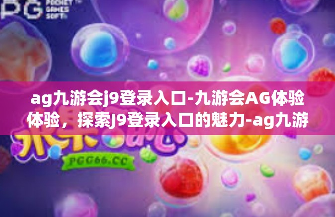 ag九游会j9登录入口-九游会AG体验体验，探索J9登录入口的魅力-ag九游会j9登录入口