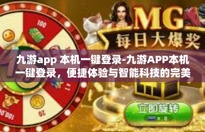 九游app 本机一键登录-九游APP本机一键登录，便捷体验与智能科技的完美结合-九游app 本机一键登录