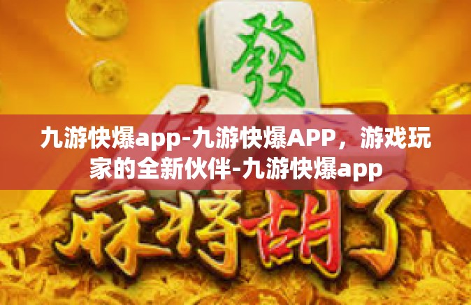九游快爆app-九游快爆APP，游戏玩家的全新伙伴-九游快爆app