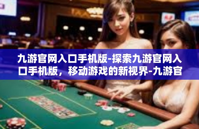 九游官网入口手机版-探索九游官网入口手机版，移动游戏的新视界-九游官网入口手机版