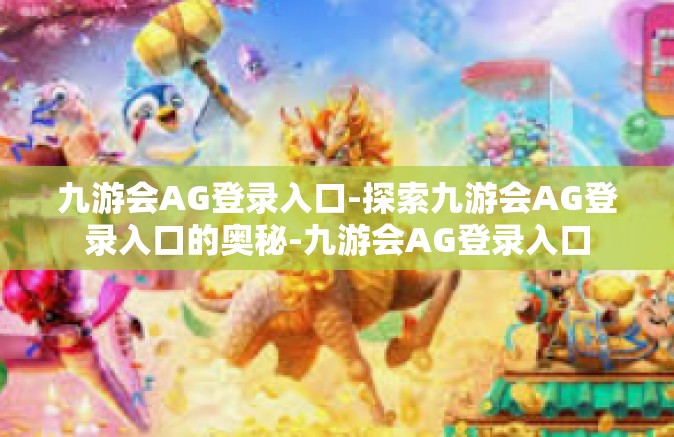 九游会AG登录入口-探索九游会AG登录入口的奥秘-九游会AG登录入口
