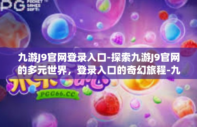 九游J9官网登录入口-探索九游J9官网的多元世界，登录入口的奇幻旅程-九游J9官网登录入口