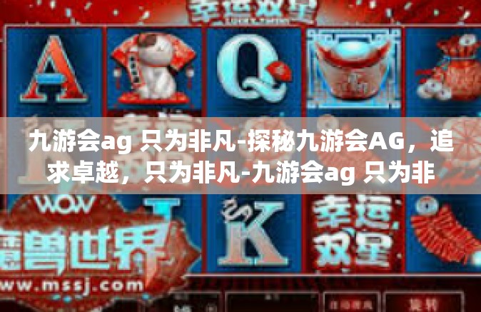 九游会ag 只为非凡-探秘九游会AG，追求卓越，只为非凡-九游会ag 只为非凡